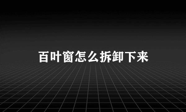 百叶窗怎么拆卸下来