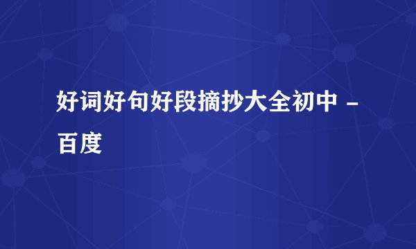 好词好句好段摘抄大全初中 - 百度