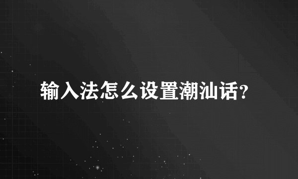 输入法怎么设置潮汕话？