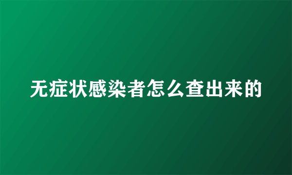 无症状感染者怎么查出来的