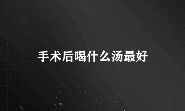 手术后喝什么汤最好
