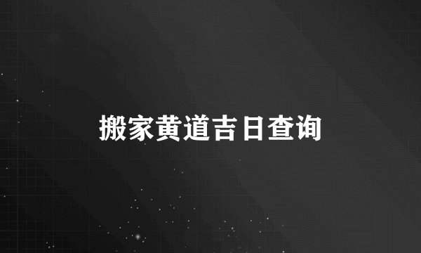 搬家黄道吉日查询