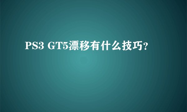 PS3 GT5漂移有什么技巧？