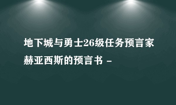 地下城与勇士26级任务预言家赫亚西斯的预言书 -