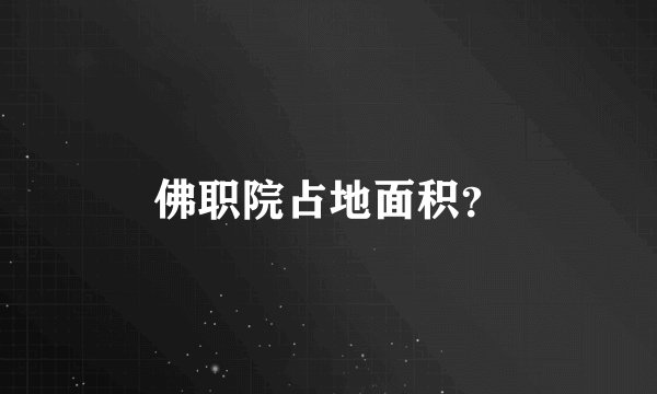 佛职院占地面积？