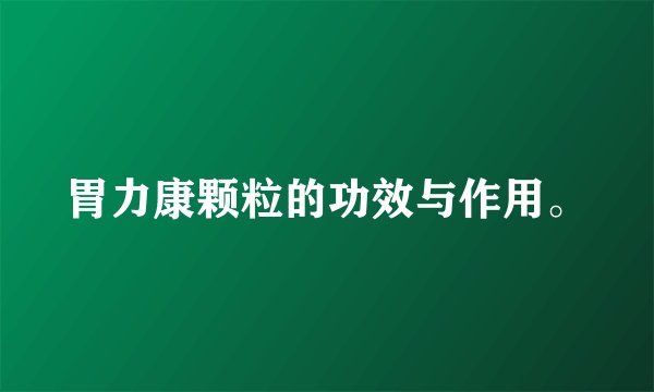 胃力康颗粒的功效与作用。