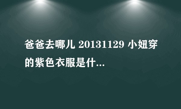 爸爸去哪儿 20131129 小妞穿的紫色衣服是什么牌子的？