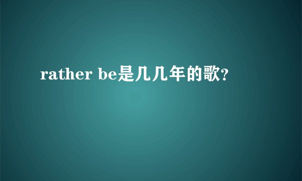 rather be是几几年的歌?