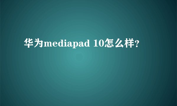 华为mediapad 10怎么样？