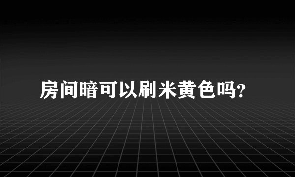 房间暗可以刷米黄色吗？