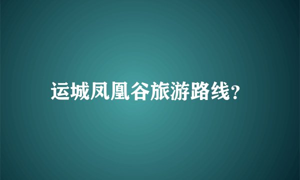 运城凤凰谷旅游路线？
