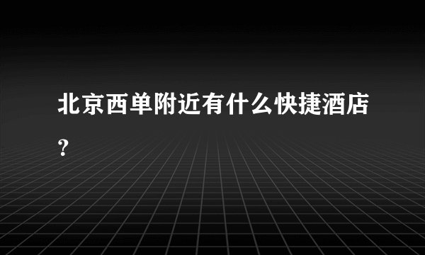 北京西单附近有什么快捷酒店？