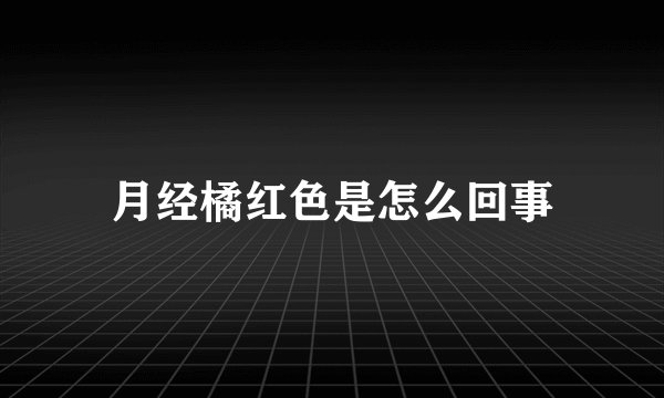 月经橘红色是怎么回事