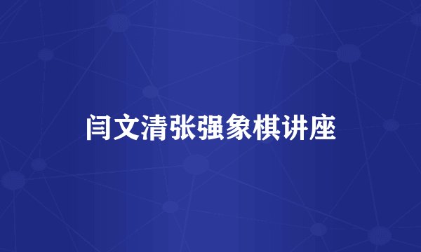 闫文清张强象棋讲座