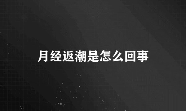 月经返潮是怎么回事