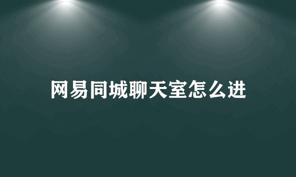 网易同城聊天室怎么进