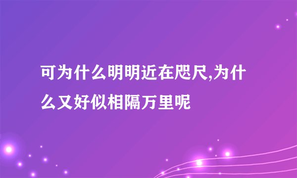 可为什么明明近在咫尺,为什么又好似相隔万里呢