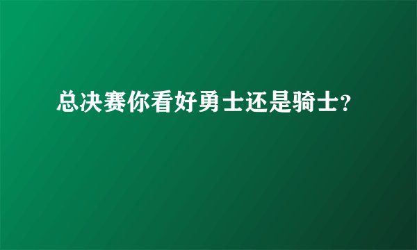 总决赛你看好勇士还是骑士？