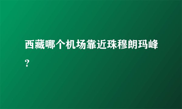 西藏哪个机场靠近珠穆朗玛峰？
