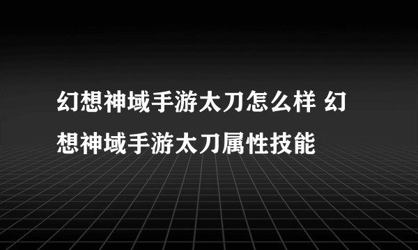 幻想神域手游太刀怎么样 幻想神域手游太刀属性技能
