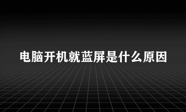 电脑开机就蓝屏是什么原因