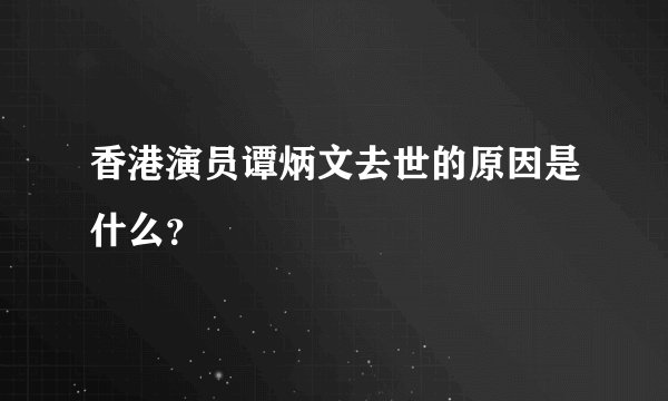 香港演员谭炳文去世的原因是什么？