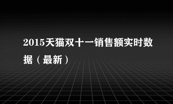 2015天猫双十一销售额实时数据（最新）