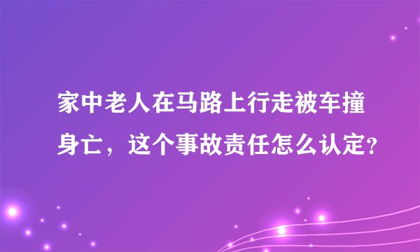 家中老人在马路上行走被车撞身亡，这个事故责任怎么认定？