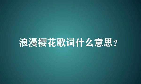 浪漫樱花歌词什么意思？