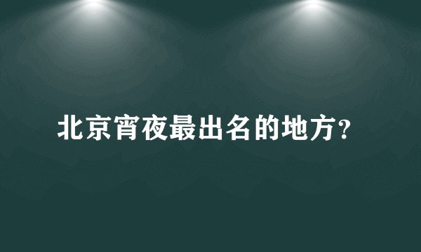 北京宵夜最出名的地方？