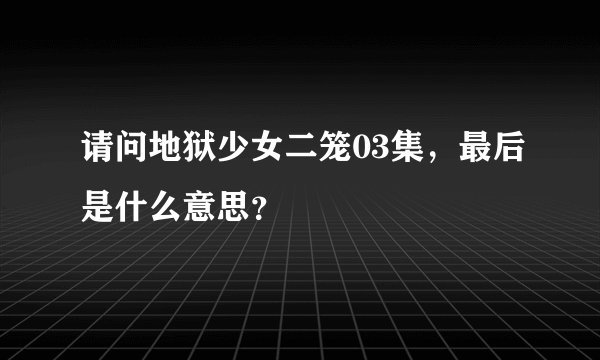 请问地狱少女二笼03集，最后是什么意思？