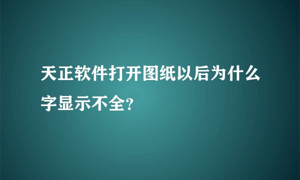 天正软件打开图纸以后为什么字显示不全?