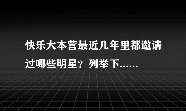 快乐大本营最近几年里都邀请过哪些明星？列举下...........