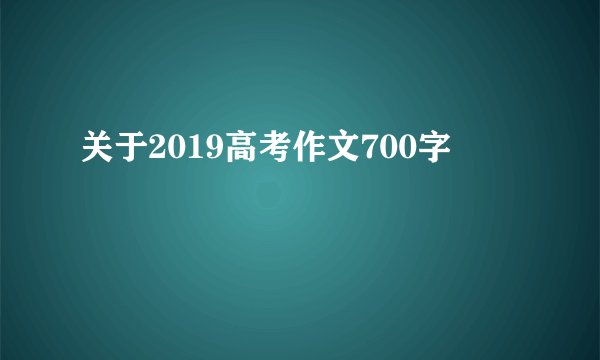 关于2019高考作文700字