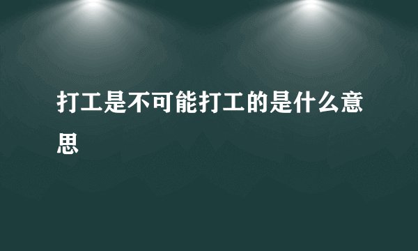 打工是不可能打工的是什么意思