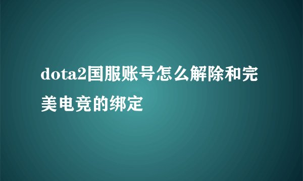 dota2国服账号怎么解除和完美电竞的绑定