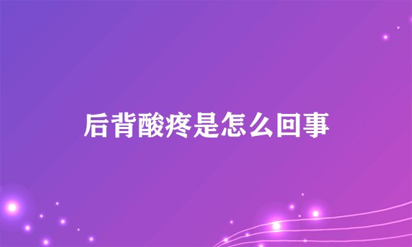 后背酸疼是怎么回事