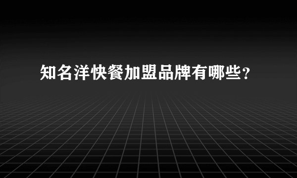 知名洋快餐加盟品牌有哪些？
