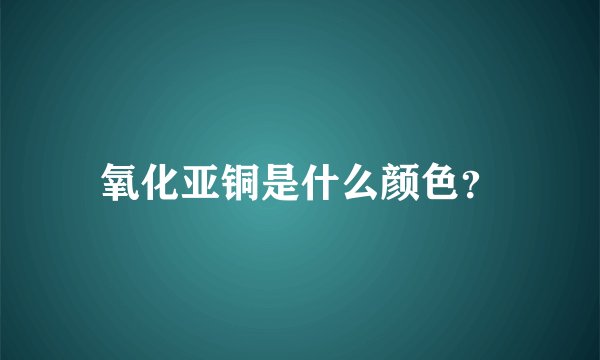 氧化亚铜是什么颜色？