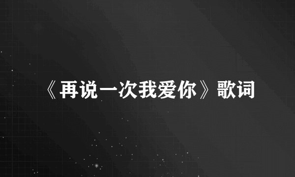 《再说一次我爱你》歌词