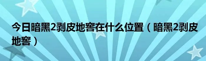 今日暗黑2剥皮地窖在什么位置（暗黑2剥皮地窖）