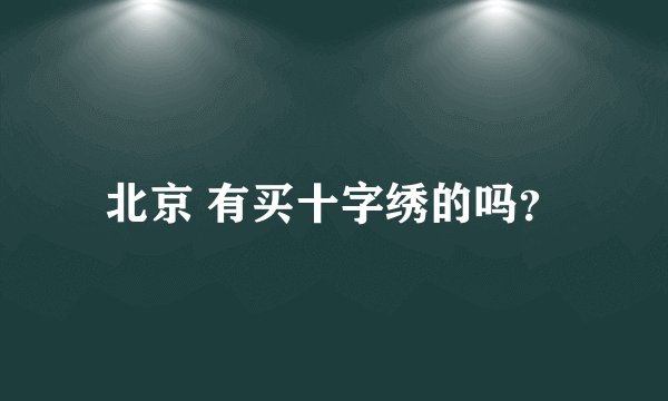 北京 有买十字绣的吗？