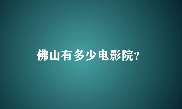 佛山有多少电影院？