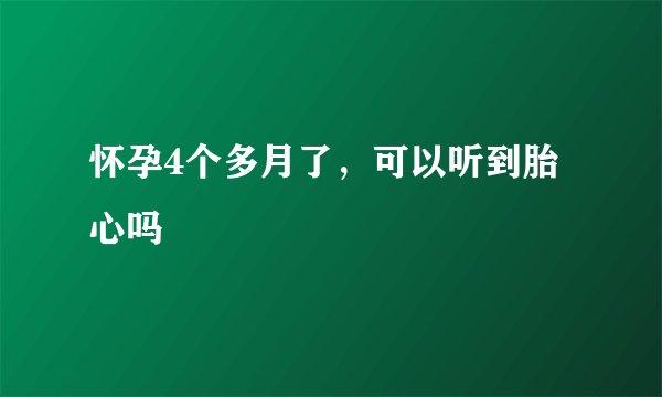 怀孕4个多月了，可以听到胎心吗