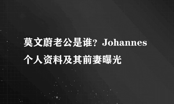 莫文蔚老公是谁?Johannes个人资料及其前妻曝光