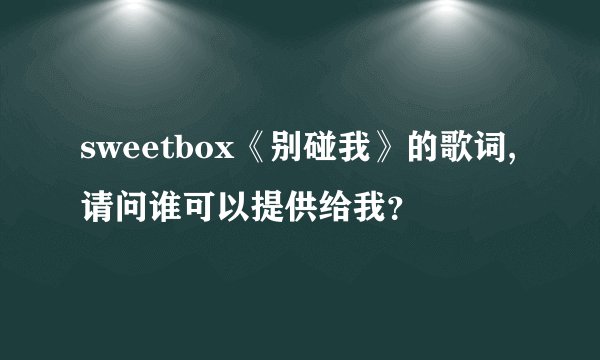 sweetbox《别碰我》的歌词,请问谁可以提供给我?