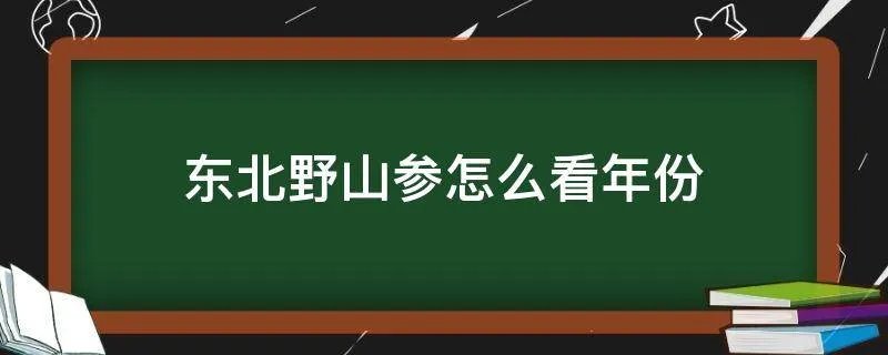 东北野山参怎么看年份