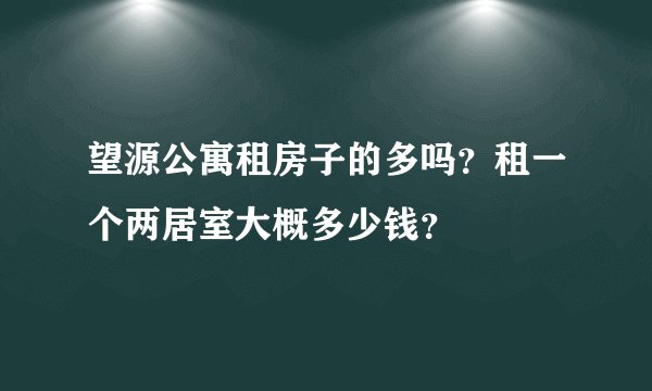 望源公寓租房子的多吗?租一个两居室大概多少钱?