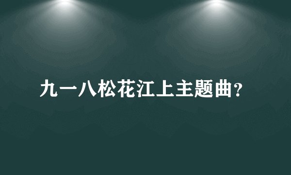 九一八松花江上主题曲?