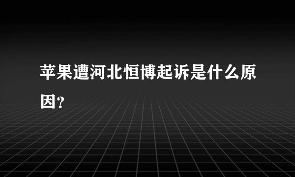 苹果遭河北恒博起诉是什么原因?